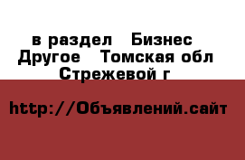  в раздел : Бизнес » Другое . Томская обл.,Стрежевой г.